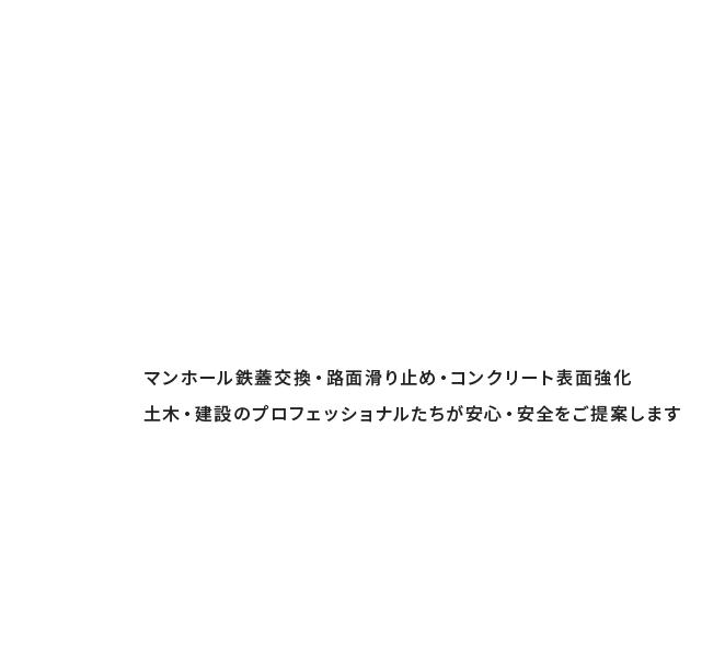 マンホール鉄蓋交換・路面滑り止め・コンクリート表面強化 土木・建設のプロフェッショナルたちが安心・安全をご提案します